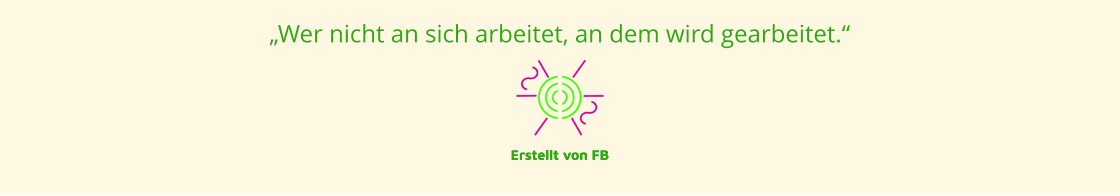 „Wer nicht an sich arbeitet, an dem wird gearbeitet.“  Erstellt von FB Erstellt von FB